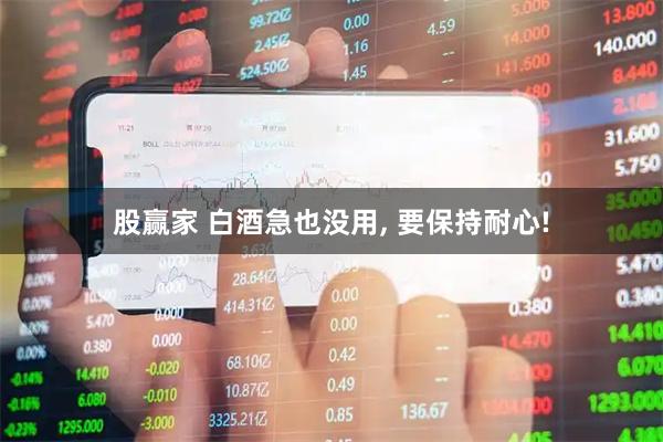 股赢家 白酒急也没用, 要保持耐心!