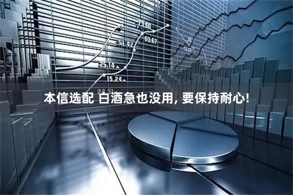 本信选配 白酒急也没用, 要保持耐心!